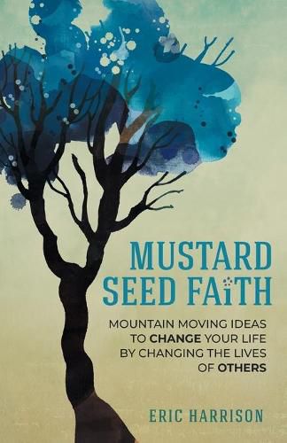 Cover image for Mustard Seed Faith: Mountain-Moving Ideas to Change Your Life by Changing the Lives of Others