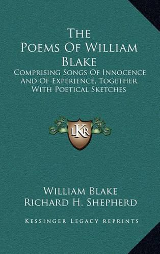 The Poems of William Blake: Comprising Songs of Innocence and of Experience, Together with Poetical Sketches