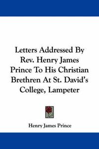 Cover image for Letters Addressed by REV. Henry James Prince to His Christian Brethren at St. David's College, Lampeter