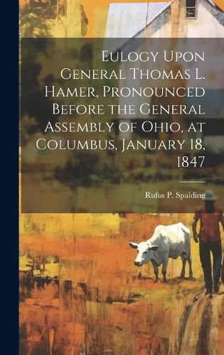 Cover image for Eulogy Upon General Thomas L. Hamer, Pronounced Before the General Assembly of Ohio, at Columbus, January 18, 1847