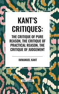 Cover image for Kant's Critiques: The Critique of Pure Reason, the Critique of Practical Reason, the Critique of Judgement