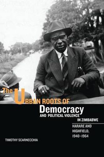 Cover image for The Urban Roots of Democracy and Political Violence in Zimbabwe: Harare and Highfield, 1940-1964