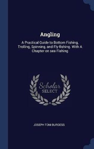 Cover image for Angling: A Practical Guide to Bottom Fishing, Trolling, Spinning, and Fly-Fishing. with a Chapter on Sea Fishing