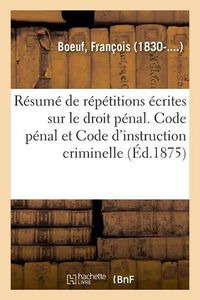 Cover image for Resume de Repetitions Ecrites Sur Le Droit Penal. Code Penal Et Code d'Instruction Criminelle