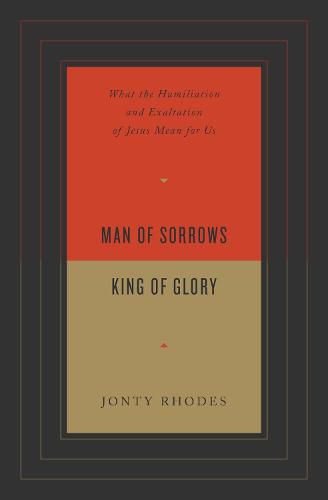 Cover image for Man of Sorrows, King of Glory: What the Humiliation and Exaltation of Jesus Mean for Us