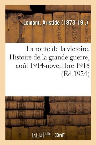 Cover image for La Route de la Victoire. Histoire de la Grande Guerre, Aout 1914-Novembre 1918