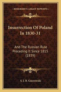 Cover image for Insurrection of Poland in 1830-31: And the Russian Rule Preceding It Since 1815 (1839)