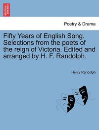 Cover image for Fifty Years of English Song. Selections from the Poets of the Reign of Victoria. Edited and Arranged by H. F. Randolph.