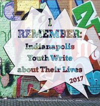 Cover image for I Remember: Indianapolis Youth Write about Their Lives 2017