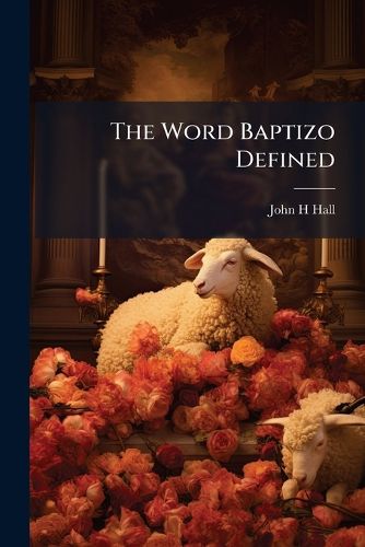 Cover image for The Word Baptizo Defined: And the Mode of Baptism Proved from the Scriptures