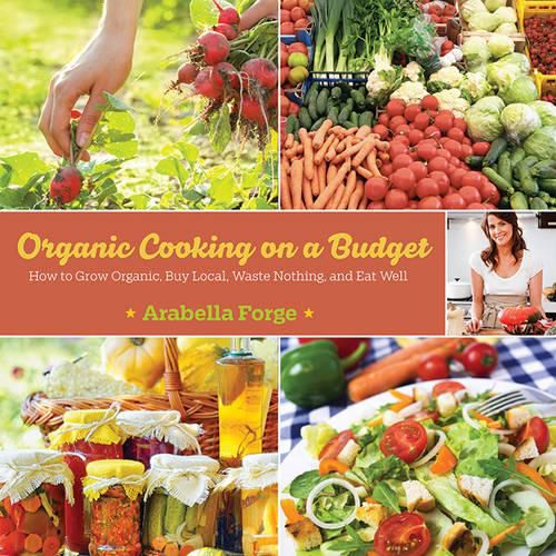 Cover image for Organic Cooking on a Budget: How to Grow Organic, Buy Local, Waste Nothing, and Eat Well