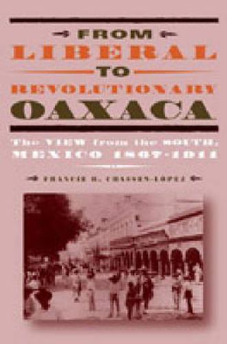 Cover image for From Liberal to Revolutionary Oaxaca: The View from the South, Mexico 1867-1911