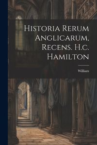 Cover image for Historia Rerum Anglicarum, Recens. H.c. Hamilton