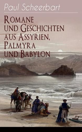 Romane Und Geschichten Aus Assyrien, Palmyra Und Babylon