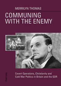 Cover image for Communing with the Enemy: Covert Operations, Christianity and Cold War Politics in Britain and the GDR