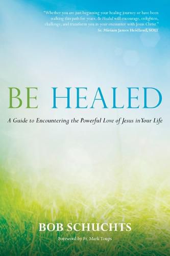 Be Healed: A Guide to Encountering the Powerful Love of Jesus in Your Life