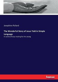 Cover image for The Wonderful Story of Jesus Told in Simple Language: in words of easy reading for the young