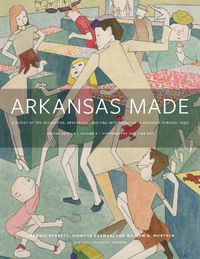 Cover image for Arkansas Made, Volume 2: A Survey of the Decorative, Mechanical, and Fine Arts Produced in Arkansas, 1819-1950