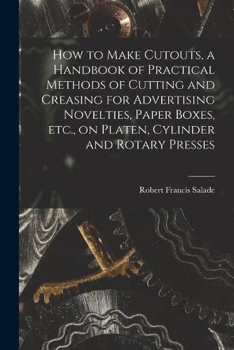 Cover image for How to Make Cutouts, a Handbook of Practical Methods of Cutting and Creasing for Advertising Novelties, Paper Boxes, etc., on Platen, Cylinder and Rotary Presses