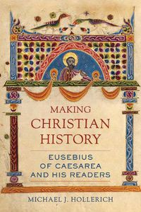 Cover image for Making Christian History: Eusebius of Caesarea and His Readers