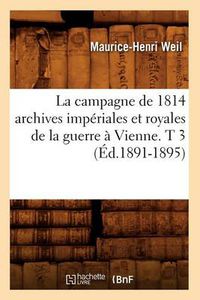 Cover image for La Campagne de 1814 Archives Imperiales Et Royales de la Guerre A Vienne. T 3 (Ed.1891-1895)