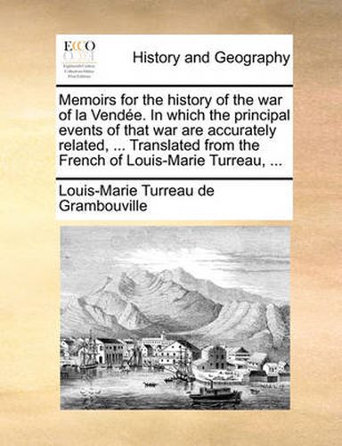 Cover image for Memoirs for the History of the War of La Vendee. in Which the Principal Events of That War Are Accurately Related, ... Translated from the French of Louis-Marie Turreau, ...