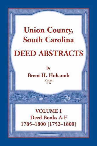 Union County, South Carolina Deed Abstracts, Volume I: Deed Books A-F. 1785-1800 [1752-1800]