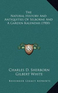 Cover image for The Natural History and Antiquities of Selborne and a Garden Kalendar (1900)