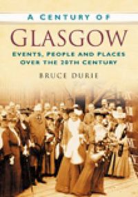 Cover image for A Century of Glasgow: Events, People and Places Over the 20th Century