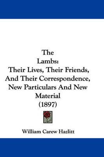 Cover image for The Lambs: Their Lives, Their Friends, and Their Correspondence, New Particulars and New Material (1897)