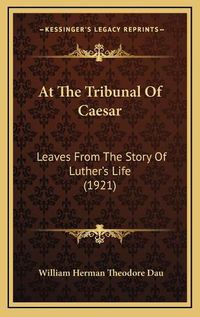 Cover image for At the Tribunal of Caesar: Leaves from the Story of Luther's Life (1921)