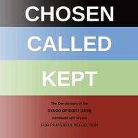 Cover image for Chosen - Called - Kept: The Conclusions of the Synod of Dort Translated and arranged for prayerful reflection and study