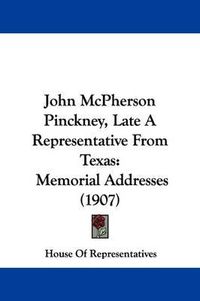 Cover image for John McPherson Pinckney, Late a Representative from Texas: Memorial Addresses (1907)