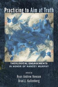 Cover image for Practicing to Aim at Truth: Theological Engagements in Honor of Nancey Murphy