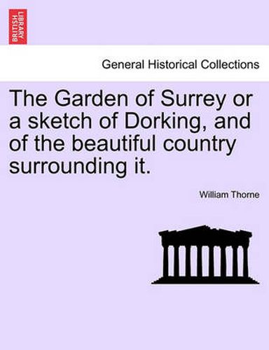 The Garden of Surrey or a Sketch of Dorking, and of the Beautiful Country Surrounding It.