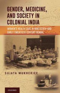 Cover image for Gender, Medicine, and Society in Colonial India: Women's Health Care in Nineteenth- and Early Twentieth-Century Bengal