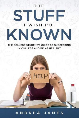 Cover image for The Stuff I Wish I'd Known: The College Student's Guide to Succeeding in College and Being Healthy