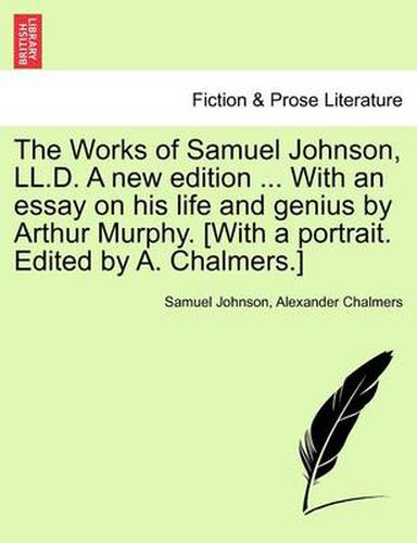 Cover image for The Works of Samuel Johnson, LL.D. a New Edition ... with an Essay on His Life and Genius by Arthur Murphy. [With a Portrait. Edited by A. Chalmers.]