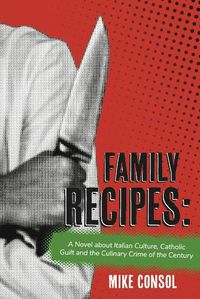 Cover image for Family Recipes:: A Novel about Italian Culture, Catholic Guilt and the Culinary Crime of the Century