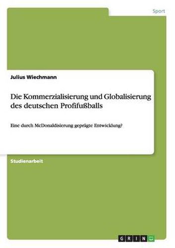 Cover image for Die Kommerzialisierung und Globalisierung des deutschen Profifussballs: Eine durch McDonaldisierung gepragte Entwicklung?