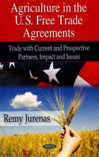 Cover image for Agriculture in U.S. Free Trade Agreements: Trade with Current & Prospective Partners, Impact & Issues