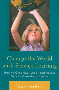 Cover image for Change the World with Service Learning: How to Create, Lead, and Assess Service Learning Projects