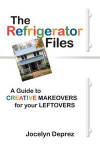 Cover image for The Refrigerator Files: A Guide to CREATIVE MAKEOVERS for Your LEFTOVERS