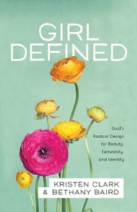 Cover image for Girl Defined - God"s Radical Design for Beauty, Femininity, and Identity