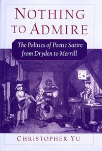 Cover image for Nothing to Admire: The Politics of Poetic Satire from Dryden to Merrill