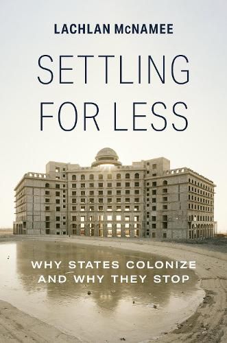 Cover image for Settling for Less: Why States Colonize and Why They Stop