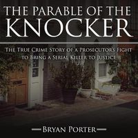 Cover image for The Parable of the Knocker Lib/E: The True Crime Story of a Prosecutor's Fight to Bring a Serial Killer to Justice