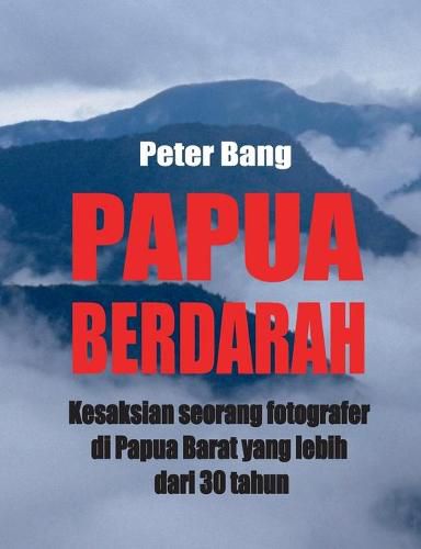 Cover image for Papua Berdarah: Kesaksian seorang fotografer di Papua Barat yang lebih dari 30 tahun