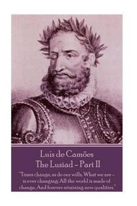 Cover image for Luis de Camoes - The Lusiad - Part II: Times change, as do our wills, What we are - is ever changing; All the world is made of change, And forever attaining new qualities.