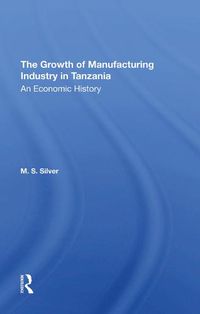 Cover image for The Growth of Manufacturing Industry in Tanzania: An Economic History